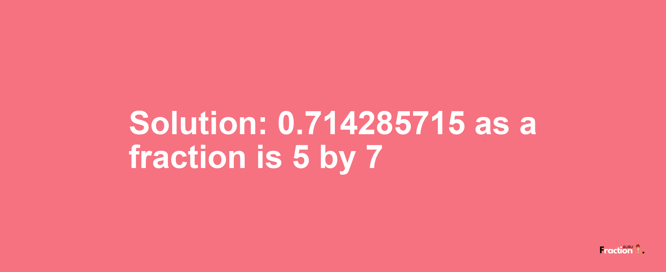 Solution:0.714285715 as a fraction is 5/7